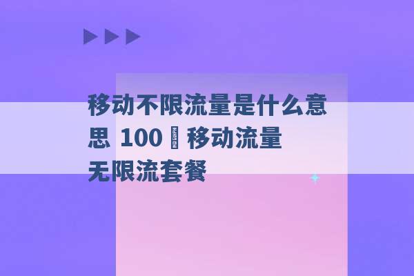 移动不限流量是什么意思 100 移动流量无限流套餐 -第1张图片-电信联通移动号卡网