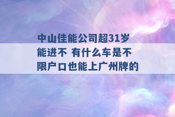 中山佳能公司超31岁能进不 有什么车是不限户口也能上广州牌的 -第1张图片-电信联通移动号卡网