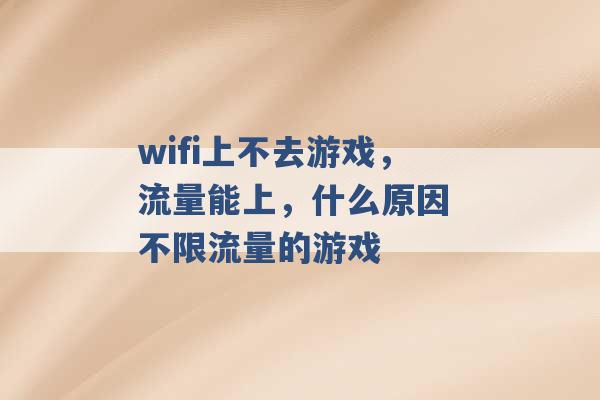 wifi上不去游戏，流量能上，什么原因 不限流量的游戏 -第1张图片-电信联通移动号卡网