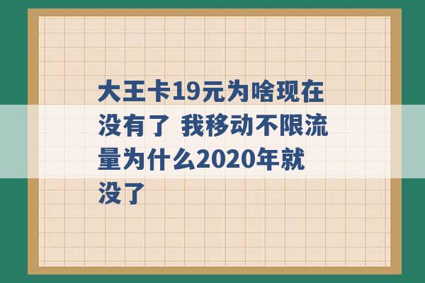 大王卡19元为啥现在没有了 我移动不限流量为什么2020年就没了 -第1张图片-电信联通移动号卡网