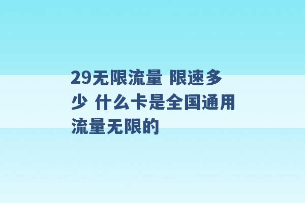 29无限流量 限速多少 什么卡是全国通用流量无限的 -第1张图片-电信联通移动号卡网