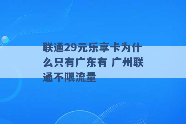 联通29元乐享卡为什么只有广东有 广州联通不限流量 -第1张图片-电信联通移动号卡网