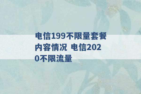 电信199不限量套餐内容情况 电信2020不限流量 -第1张图片-电信联通移动号卡网