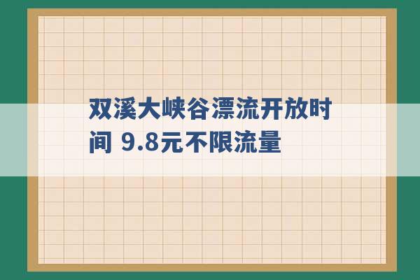 双溪大峡谷漂流开放时间 9.8元不限流量 -第1张图片-电信联通移动号卡网