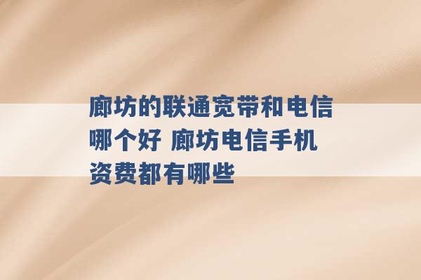 廊坊的联通宽带和电信哪个好 廊坊电信手机资费都有哪些 -第1张图片-电信联通移动号卡网