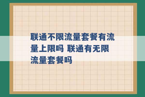 联通不限流量套餐有流量上限吗 联通有无限流量套餐吗 -第1张图片-电信联通移动号卡网