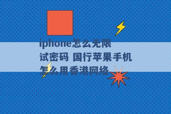 iphone怎么无限试密码 国行苹果手机怎么用香港网络 -第1张图片-电信联通移动号卡网