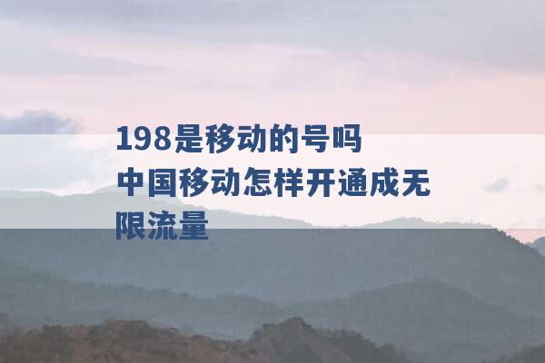 198是移动的号吗 中国移动怎样开通成无限流量 -第1张图片-电信联通移动号卡网