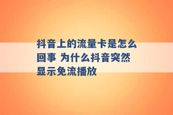 抖音上的流量卡是怎么回事 为什么抖音突然显示免流播放 -第1张图片-电信联通移动号卡网