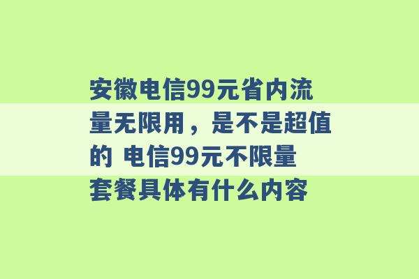 安徽电信99元省内流量无限用，是不是超值的 电信99元不限量套餐具体有什么内容 -第1张图片-电信联通移动号卡网