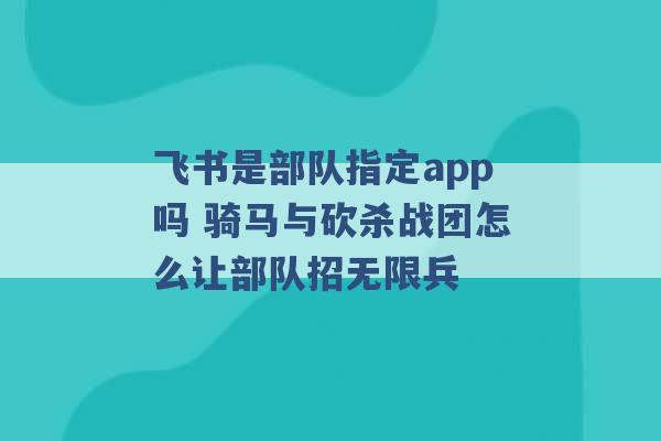 飞书是部队指定app吗 骑马与砍杀战团怎么让部队招无限兵 -第1张图片-电信联通移动号卡网