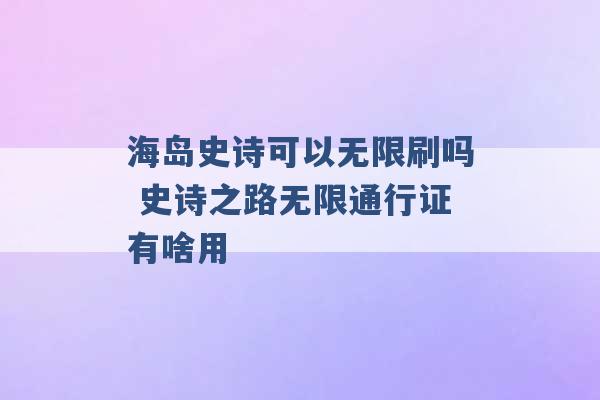 海岛史诗可以无限刷吗 史诗之路无限通行证有啥用 -第1张图片-电信联通移动号卡网