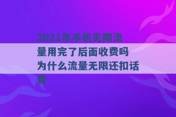 2021年手机无限流量用完了后面收费吗 为什么流量无限还扣话费 -第1张图片-电信联通移动号卡网