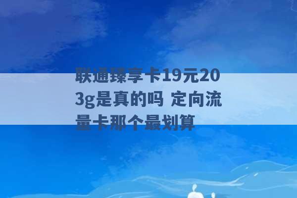 联通臻享卡19元203g是真的吗 定向流量卡那个最划算 -第1张图片-电信联通移动号卡网