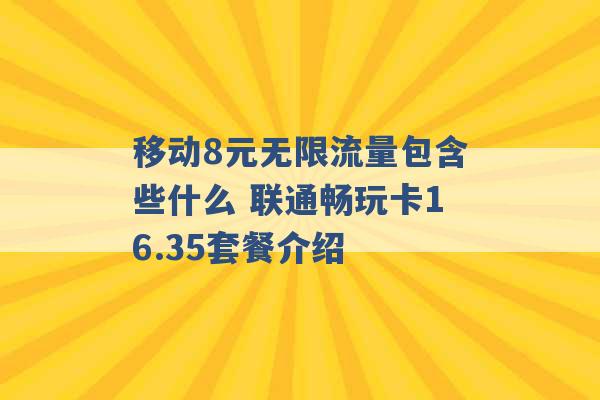 移动8元无限流量包含些什么 联通畅玩卡16.35套餐介绍 -第1张图片-电信联通移动号卡网