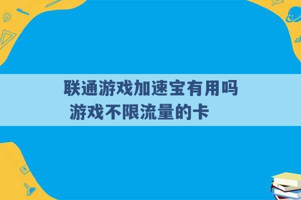 联通游戏加速宝有用吗 游戏不限流量的卡 -第1张图片-电信联通移动号卡网