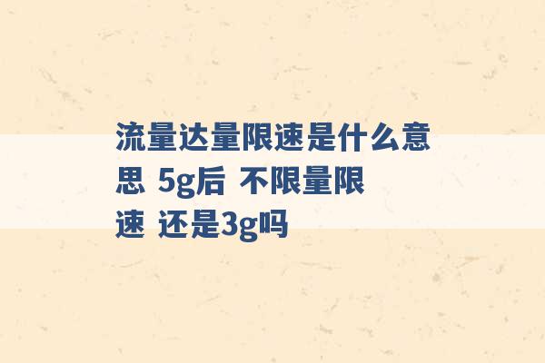 流量达量限速是什么意思 5g后 不限量限速 还是3g吗 -第1张图片-电信联通移动号卡网