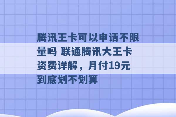 腾讯王卡可以申请不限量吗 联通腾讯大王卡资费详解，月付19元到底划不划算 -第1张图片-电信联通移动号卡网