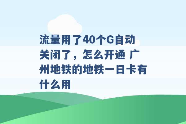 流量用了40个G自动关闭了，怎么开通 广州地铁的地铁一日卡有什么用 -第1张图片-电信联通移动号卡网