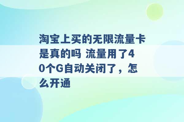 淘宝上买的无限流量卡是真的吗 流量用了40个G自动关闭了，怎么开通 -第1张图片-电信联通移动号卡网