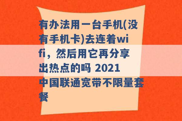 有办法用一台手机(没有手机卡)去连着wifi，然后用它再分享出热点的吗 2021中国联通宽带不限量套餐 -第1张图片-电信联通移动号卡网