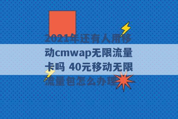 2021年还有人用移动cmwap无限流量卡吗 40元移动无限流量包怎么办理 -第1张图片-电信联通移动号卡网