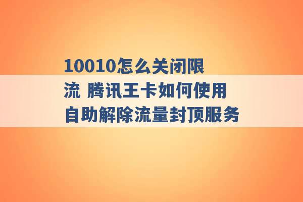 10010怎么关闭限流 腾讯王卡如何使用自助解除流量封顶服务 -第1张图片-电信联通移动号卡网