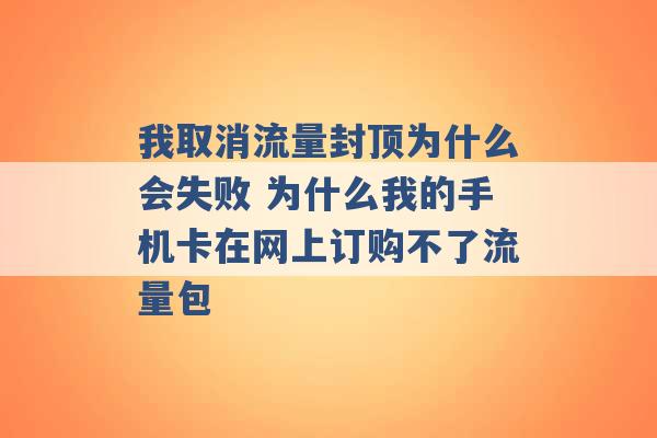 我取消流量封顶为什么会失败 为什么我的手机卡在网上订购不了流量包 -第1张图片-电信联通移动号卡网