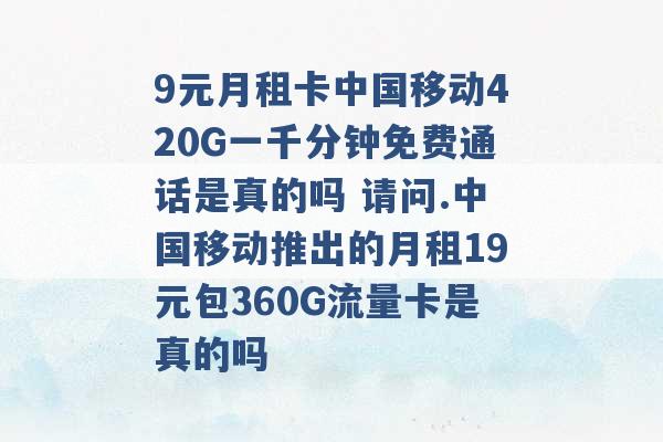 9元月租卡中国移动420G一千分钟免费通话是真的吗 请问.中国移动推出的月租19元包360G流量卡是真的吗 -第1张图片-电信联通移动号卡网