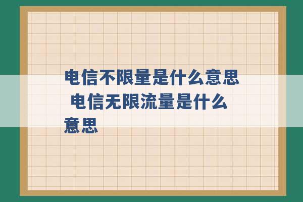 电信不限量是什么意思 电信无限流量是什么意思 -第1张图片-电信联通移动号卡网