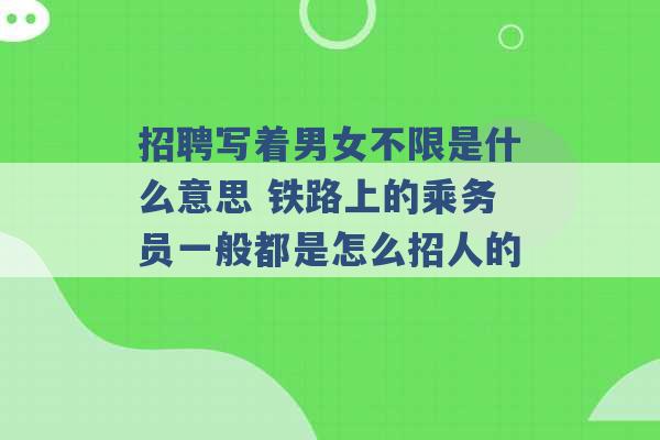 招聘写着男女不限是什么意思 铁路上的乘务员一般都是怎么招人的 -第1张图片-电信联通移动号卡网