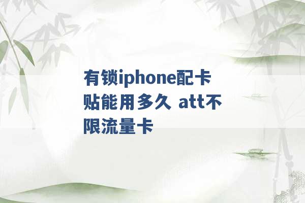 有锁iphone配卡贴能用多久 att不限流量卡 -第1张图片-电信联通移动号卡网