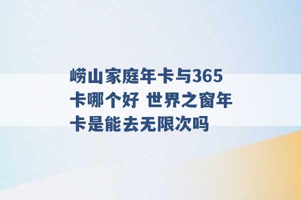 崂山家庭年卡与365卡哪个好 世界之窗年卡是能去无限次吗 -第1张图片-电信联通移动号卡网