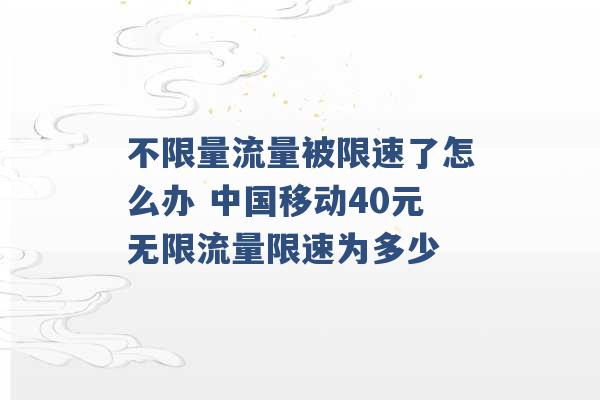 不限量流量被限速了怎么办 中国移动40元无限流量限速为多少 -第1张图片-电信联通移动号卡网