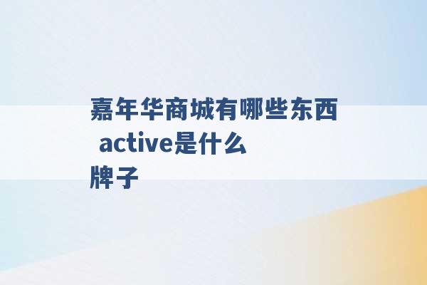 嘉年华商城有哪些东西 active是什么牌子 -第1张图片-电信联通移动号卡网