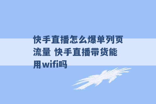 快手直播怎么爆单列页流量 快手直播带货能用wifi吗 -第1张图片-电信联通移动号卡网