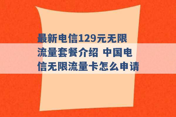 最新电信129元无限流量套餐介绍 中国电信无限流量卡怎么申请 -第1张图片-电信联通移动号卡网