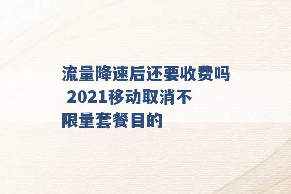 流量降速后还要收费吗 2021移动取消不限量套餐目的 -第1张图片-电信联通移动号卡网