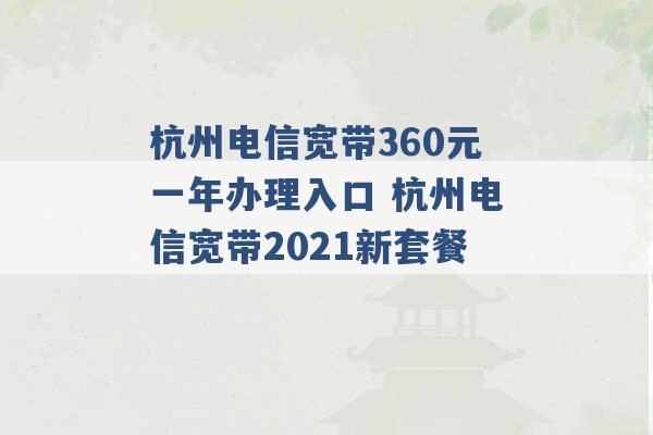 杭州电信宽带360元一年办理入口 杭州电信宽带2021新套餐 -第1张图片-电信联通移动号卡网