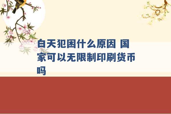 白天犯困什么原因 国家可以无限制印刷货币吗 -第1张图片-电信联通移动号卡网