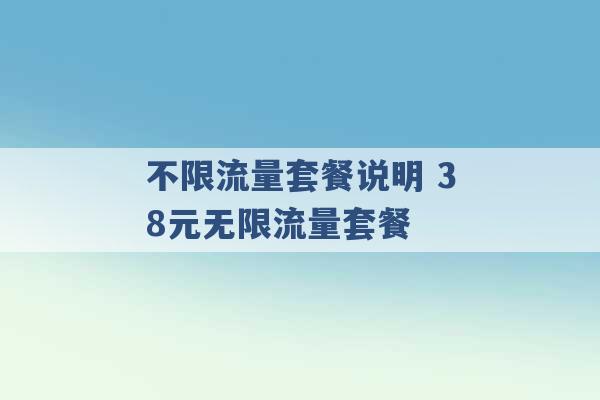 不限流量套餐说明 38元无限流量套餐 -第1张图片-电信联通移动号卡网