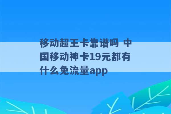 移动超王卡靠谱吗 中国移动神卡19元都有什么免流量app -第1张图片-电信联通移动号卡网