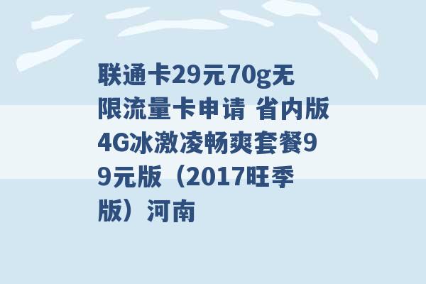 联通卡29元70g无限流量卡申请 省内版4G冰激凌畅爽套餐99元版（2017旺季版）河南 -第1张图片-电信联通移动号卡网