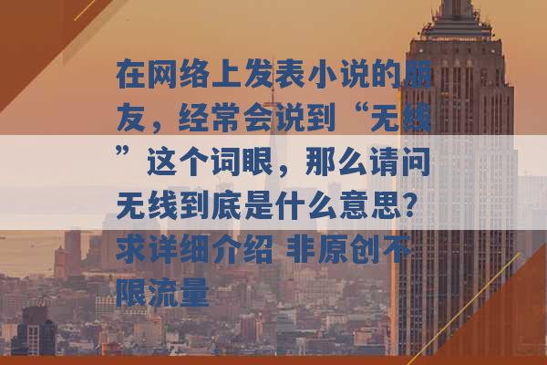 在网络上发表小说的朋友，经常会说到“无线”这个词眼，那么请问无线到底是什么意思？求详细介绍 非原创不限流量 -第1张图片-电信联通移动号卡网