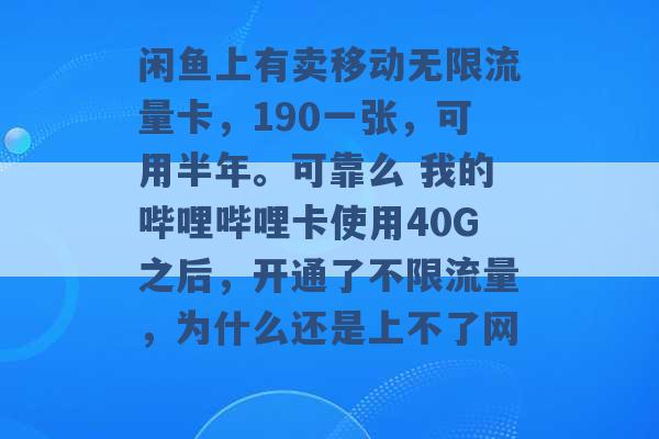 闲鱼上有卖移动无限流量卡，190一张，可用半年。可靠么 我的哔哩哔哩卡使用40G之后，开通了不限流量，为什么还是上不了网 -第1张图片-电信联通移动号卡网