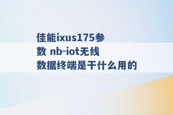 佳能ixus175参数 nb-iot无线数据终端是干什么用的 -第1张图片-电信联通移动号卡网