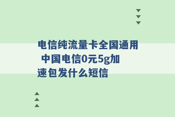 电信纯流量卡全国通用 中国电信0元5g加速包发什么短信 -第1张图片-电信联通移动号卡网