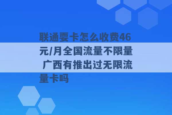 联通耍卡怎么收费46元/月全国流量不限量 广西有推出过无限流量卡吗 -第1张图片-电信联通移动号卡网