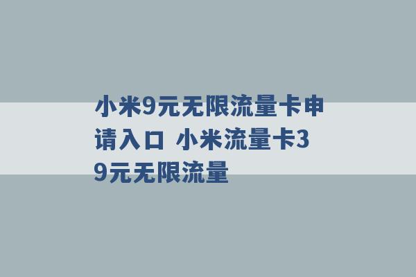 小米9元无限流量卡申请入口 小米流量卡39元无限流量 -第1张图片-电信联通移动号卡网