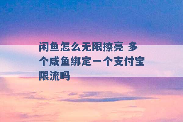 闲鱼怎么无限擦亮 多个咸鱼绑定一个支付宝限流吗 -第1张图片-电信联通移动号卡网